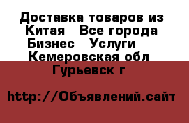 Доставка товаров из Китая - Все города Бизнес » Услуги   . Кемеровская обл.,Гурьевск г.